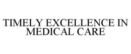 TIMELY EXCELLENCE IN MEDICAL CARE trademark