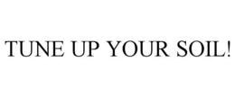 TUNE UP YOUR SOIL! trademark