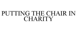 PUTTING THE CHAIR IN CHARITY trademark