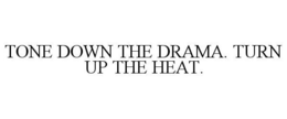 TONE DOWN THE DRAMA. TURN UP THE HEAT. trademark