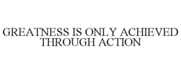 GREATNESS IS ONLY ACHIEVED THROUGH ACTION trademark