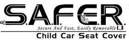 S.A.F.E.R. SECURE AND FAST, EASILY REMOVABLE CHILD CAR SEAT COVER trademark