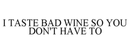 I TASTE BAD WINE SO YOU DON'T HAVE TO trademark