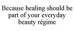 BECAUSE HEALING SHOULD BE PART OF YOUR EVERYDAY BEAUTY RÉGIME trademark
