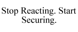 STOP REACTING. START SECURING. trademark