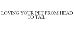 LOVING YOUR PET FROM HEAD TO TAIL. trademark