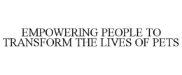 EMPOWERING PEOPLE TO TRANSFORM THE LIVES OF PETS trademark