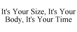 IT'S YOUR SIZE, IT'S YOUR BODY, IT'S YOUR TIME trademark