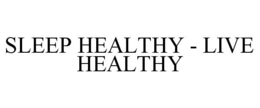 SLEEP HEALTHY - LIVE HEALTHY trademark