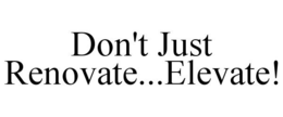 DON'T JUST RENOVATE...ELEVATE! trademark