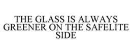 THE GLASS IS ALWAYS GREENER ON THE SAFELITE SIDE trademark