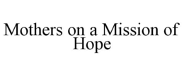 MOTHERS ON A MISSION OF HOPE trademark
