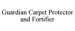 GUARDIAN CARPET PROTECTOR AND FORTIFIER trademark