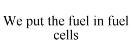 WE PUT THE FUEL IN FUEL CELLS trademark