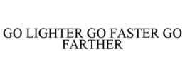 GO LIGHTER GO FASTER GO FARTHER trademark