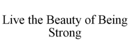 LIVE THE BEAUTY OF BEING STRONG trademark