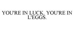 YOU'RE IN LUCK. YOU'RE IN L'EGGS. trademark