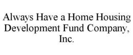 ALWAYS HAVE A HOME HOUSING DEVELOPMENT FUND COMPANY, INC. trademark