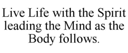 LIVE LIFE WITH THE SPIRIT LEADING THE MIND AS THE BODY FOLLOWS. trademark