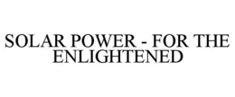 SOLAR POWER - FOR THE ENLIGHTENED trademark