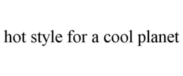 HOT STYLE FOR A COOL PLANET trademark