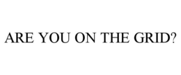 ARE YOU ON THE GRID? trademark