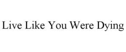LIVE LIKE YOU WERE DYING trademark