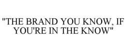"THE BRAND YOU KNOW, IF YOU'RE IN THE KNOW" trademark
