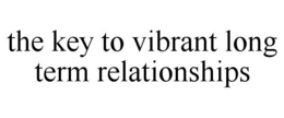 THE KEY TO VIBRANT LONG TERM RELATIONSHIPS trademark