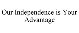 OUR INDEPENDENCE IS YOUR ADVANTAGE trademark