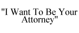 "I WANT TO BE YOUR ATTORNEY" trademark