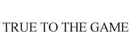 TRUE TO THE GAME trademark