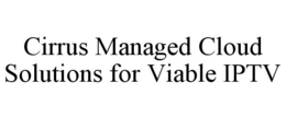 CIRRUS MANAGED CLOUD SOLUTIONS FOR VIABLE IPTV trademark