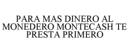 PARA MAS DINERO AL MONEDERO MONTECASH TE PRESTA PRIMERO trademark