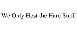 WE ONLY HOST THE HARD STUFF trademark