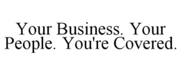 YOUR BUSINESS. YOUR PEOPLE. YOU'RE COVERED. trademark