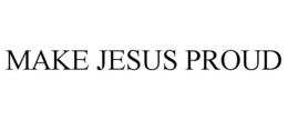 MAKE JESUS PROUD trademark