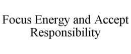 FOCUS ENERGY AND ACCEPT RESPONSIBILITY trademark