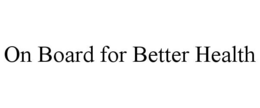 ON BOARD FOR BETTER HEALTH trademark