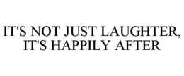 IT'S NOT JUST LAUGHTER, IT'S HAPPILY AFTER trademark
