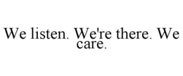 WE LISTEN. WE'RE THERE. WE CARE. trademark