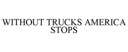 WITHOUT TRUCKS AMERICA STOPS trademark