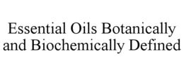 ESSENTIAL OILS BOTANICALLY AND BIOCHEMICALLY DEFINED trademark