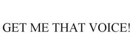 GET ME THAT VOICE! trademark