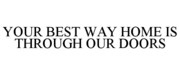YOUR BEST WAY HOME IS THROUGH OUR DOORS trademark