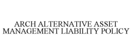 ARCH ALTERNATIVE ASSET MANAGEMENT LIABILITY POLICY trademark