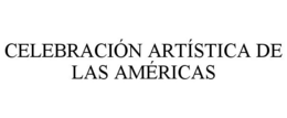 CELEBRACIÓN ARTÍSTICA DE LAS AMÉRICAS trademark