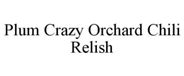 PLUM CRAZY ORCHARD CHILI RELISH trademark