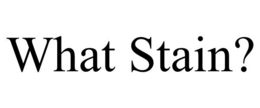 WHAT STAIN? trademark