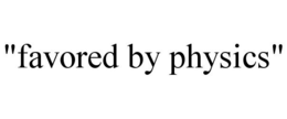 "FAVORED BY PHYSICS" trademark